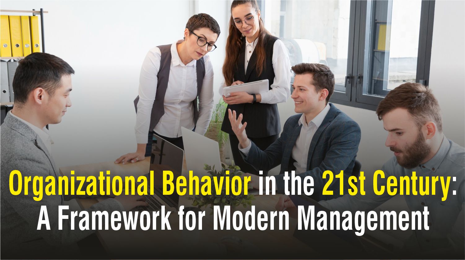 Organizational Behavior in the 21st Century: A Framework for Modern Management